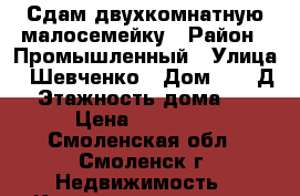 Сдам двухкомнатную малосемейку › Район ­ Промышленный › Улица ­ Шевченко › Дом ­ 93 Д › Этажность дома ­ 5 › Цена ­ 13 000 - Смоленская обл., Смоленск г. Недвижимость » Квартиры аренда   . Смоленская обл.,Смоленск г.